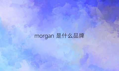 morgan是什么品牌(morgans是什么牌子化妆品)